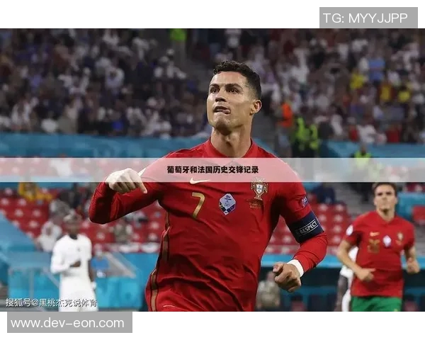 葡萄牙与法国历史交锋战绩分析及近期表现对比